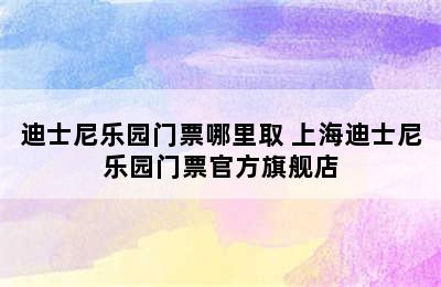 迪士尼乐园门票哪里取 上海迪士尼乐园门票官方旗舰店